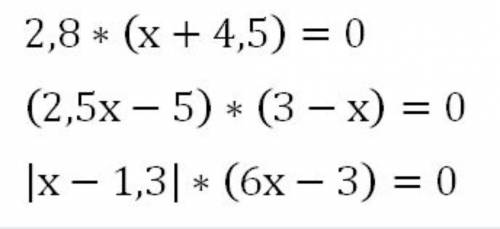 1)2,8*(х+4,5)=02) (2,5х-5)*(3-х)=03) |х-1,3|*(6х-3)=0 за спам кидаю жалобу​