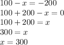 100-x=-200\\100+200-x=0\\100+200=x\\300=x\\x=300