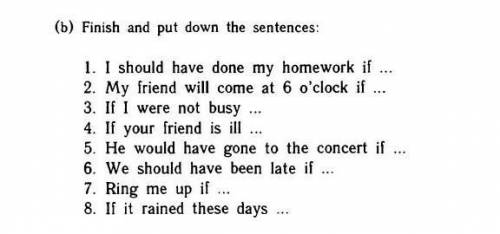 1. I should have done my homework if 2. My friend will come at 6 o'clock if .. 3. If I were not busy