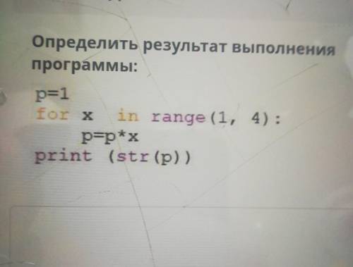 Определить результат выполнения программы:p=1for Xin range (1, 4):p=p*хprint (str (p))​