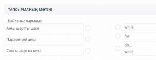 ТАПСЫРМАНЫҢ МӘТІНІ БайланыстырыңызАлғы шартты циклwhileПараметрлі циклfordo…Соңғы шартты циклwhile