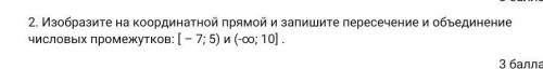 Изобразите на координатной прямой и запишите пересечение и объединение числовых промежутков: [ – 7;