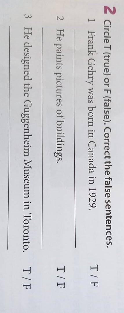 3 Circle T (true) or F (false). Correct the false sentences. 1 Frank Gehry was born in Canada in 192