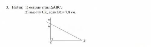 3. Найти: 1) острые углы ΔАВС; 2) высоту СК, если ВС= 7,8 см.​ ​