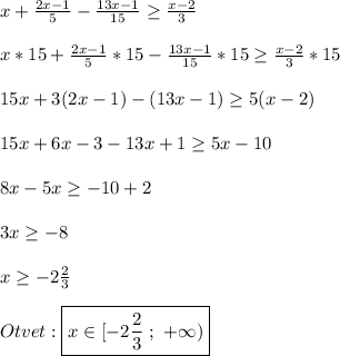 x+\frac{2x-1}{5}-\frac{13x-1}{15}\geq\frac{x-2}{3} \\\\x*15+\frac{2x-1}{5}*15-\frac{13x-1}{15}*15\geq\frac{x-2}{3}*15\\\\15x+3(2x-1)-(13x-1)\geq5(x-2)\\\\15x+6x-3-13x+1\geq5x-10\\\\8x-5x\geq-10+2\\\\3x\geq -8\\\\x\geq-2\frac{2}{3} \\\\Otvet:\boxed{x\in[-2\frac{2}{3} \ ; \ +\infty)}