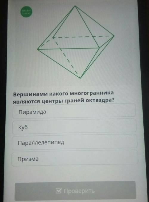 Вершинами какого многогранника являются центры граней октаэдра?ПирамидаКубПараллелепипедПризма ​