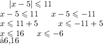 \: \: \: \: \: |x - 5| \leqslant 11 \\ x - 5 \leqslant 11 \: \: \: \: \: \: \: x - 5 \leqslant - 11 \\ x \leqslant 11 + 5 \: \: \: \: \: \: \: \: \: \: \: x \leqslant - 11 + 5 \\ x \leqslant 16 \: \: \: \: \: \: \: x \leqslant - 6 \\ [−6,16]