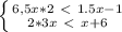 \left \{ {{6,5x * 2 \ \textless \ 1.5x - 1} \atop {2*3x \ \textless \ x+6}} \right.