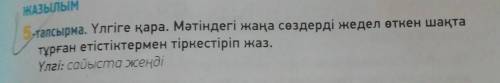 Жазылым 5ancырма. Үлгіге қара. Мәтіндегі жаңа сөздерді жедел өткен шақтатұрған етістіктермен тіркест