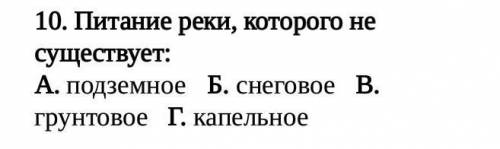 Питание реки, которого не существует:А. подземное Б. снеговое В. грунтовое Г. капельное​