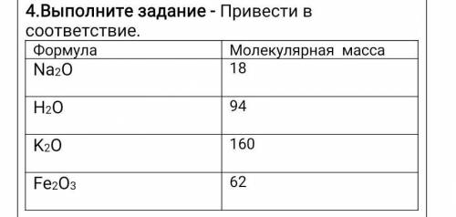 4.Выполните задание - Привести в соответствие. ФормулаМолекулярная масса Na2O18H2O94K2O160Fe2O362​