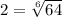 2=\sqrt[6]{64}