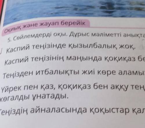 Осы және жауап берейік 5 Сейлемдерді оқы. Дұрыс мәліметті анықта.Каспий теңізінде қызылбалық жоқ. Е.