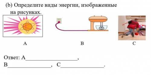 (b) Определите виды энергии, изображенные на рисунках. A B Cответ: A, B, C​