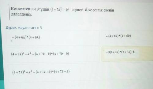 Кез келген пеNүшін (4 +7k)? – өрнегі 8-ке еселік екенін дәлелдеңіз.Дұрыс жауап саны: 3= (4 + 6k)* (4