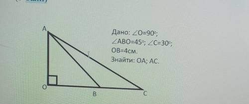 Дано : кут О =90° кут АВО 45 ° ; кут С =30° , ОВ = 4 см , знайти ОА , АС​