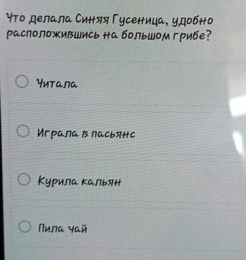 Что делала Синяя Гусеница, удобно расположившись на большом грибе?ПанамаЧиталаИграла пасьянсOkypила