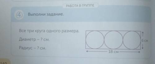 РАБОТА В ГРУППЕ 4.Выполни задание.Все три круга одного размера.тДиаметр — ? см.6 СМРадиус - ? см.18