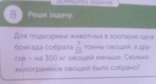 8 Реши задачу.для подкормки животных в зоопарке однабригада собрала тонны овощей, а дру-raa - на 300