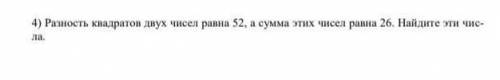 4) Разность квадратов двух чисел равна 52, а сумма этих чисел равна 26. Найдите эти числа.​