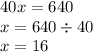 40x = 640 \\ x = 640 \div 40 \\ x = 16