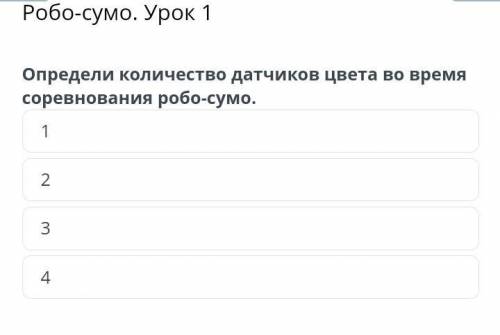 Робо-сумо. Урок 1 Определи количество датчиков цвета во время соревнования робо-сумо.1234НазадПровер