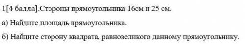 Стороны прямоугольника 16см и 25 см. а) Найдите площадь прямоугольника.б) Найдите сторону квадрата,