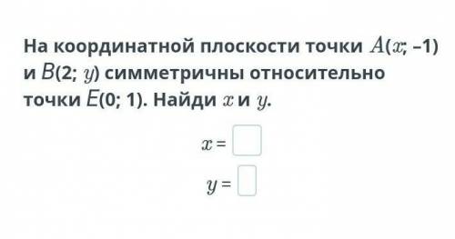 На координатной плоскости точки A(x i ^ * -1) nB(2;y) симметричны относительно точки E(0;1) . Найди