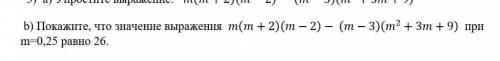 B) проявите, что значение выражения m(m + 2)(m - 2) - (m - 3)(m2 + 3m + 9) при m=0,25 равно 26.​