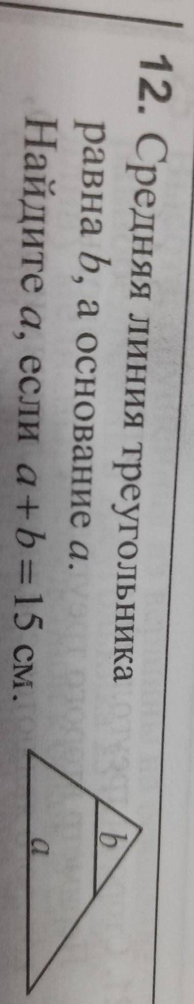 Средняя линия треугольника равна b, а основание а.Найдите а, если a+b = 15 см. ​