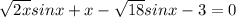 \sqrt[]{2x} sinx +x - \sqrt{18} sinx - 3 =0