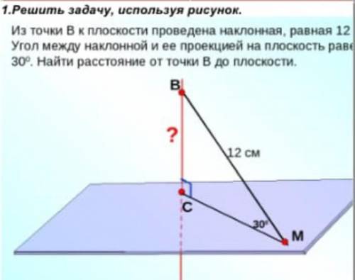 1.Решить задачу, используя рисунок. Из точки В к плоскости проведена наклонная, равная 12 Угол между