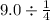 9.0 \div \frac{1}{4}