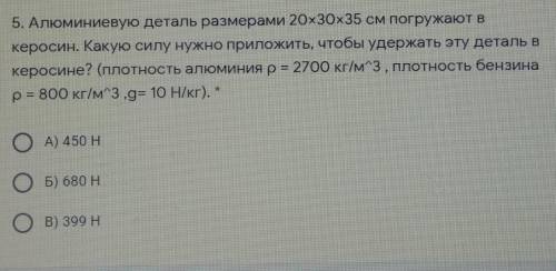 5. Алюминиевую деталь размерами 20х30х35 см погружают в керосин. Какую силу нужно приложить, чтобы у