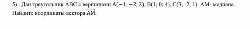 дан треугольник АВС с вершинами А(-1;-2;3) ; В(1;0;4) ; С (3; -2;1). АМ-медиана. Найдите координаты