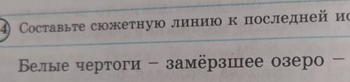 14) Составьте сюжетную линию к последней истории сказки:Белые чертоги – замёрзшее озеро – ...​