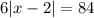 6 |x - 2| = 84