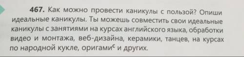 467. Как можно провести каникулы с пользой? Опиши идеальные каникулы. Ты можешь совместить свои идеа