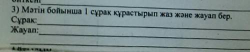 3) Мәтін бойынша 1 сұрақ құрастырып жаз және жауап бер.Сұрақ:Жауап: ​