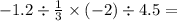 - 1.2 \div \frac{1}{3} \times ( - 2) \div 4.5 =