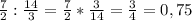 \frac{7}{2}:\frac{14}{3}=\frac{7}{2}*\frac{3}{14}=\frac{3}{4}=0,75