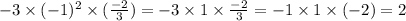 - 3 \times ( { - 1})^{2} \times ( \frac{ - 2}{3} ) = - 3 \times 1 \times \frac{ - 2}{3} = - 1 \times 1 \times ( - 2) = 2