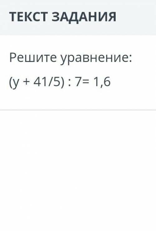 Решите уравнение:(у + 41/5) : 7= 1,6​