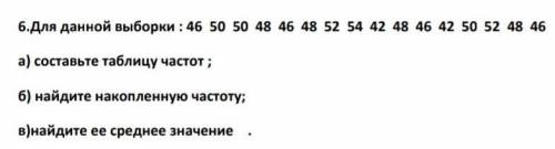 6.Для данной выборки : 46 50 50 48 46 48 52 54 42 48 46 42 50 52 48 46 а) составьте таблицу частот ;