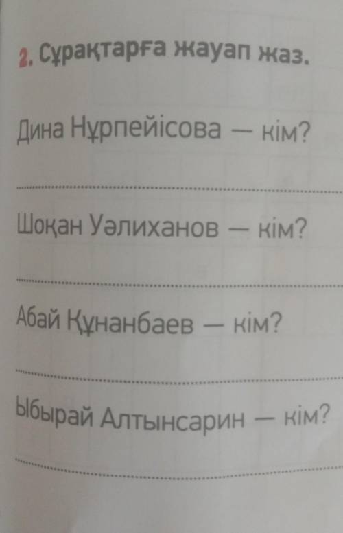 2. Сұрақтарға жауап жаз . Дина Нұрпейісова - кім ? Шоқан Уәлиханов - кім ? Абай Құнанбаев – кім ? Ыб