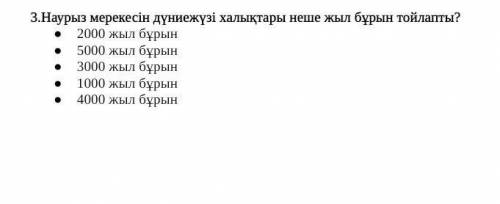 3.Наурыз мерекесін дүниежүзі халықтары неше жыл бұрын тойлапты? 2000 жыл бұрын5000 жыл бұрын3000 жыл