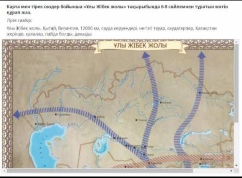 Карта мен тірек сөздер бойынша ұлы жібек жолы тақырыбында 6-8 сөйлемнен тұратын мәтін құрап жаз​