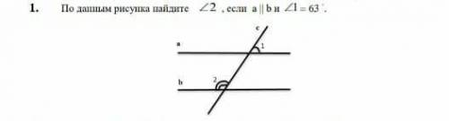 1.По данным ресунка найдите угол 2 если а || b и угол 1 =63°​