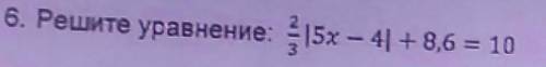 6. Решите уравнение: 2/3 |5х – 4| + 8,6 = 10​