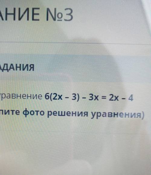 ЗАДАНИЕ No3 ТЕКСТ ЗАДАНИЯРешите уравнение 6(2x – 3) – 3x = 2х - 4(прикрепите фото решения уравнения)